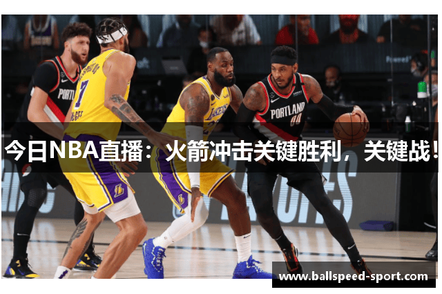 今日NBA直播：火箭冲击关键胜利，关键战！