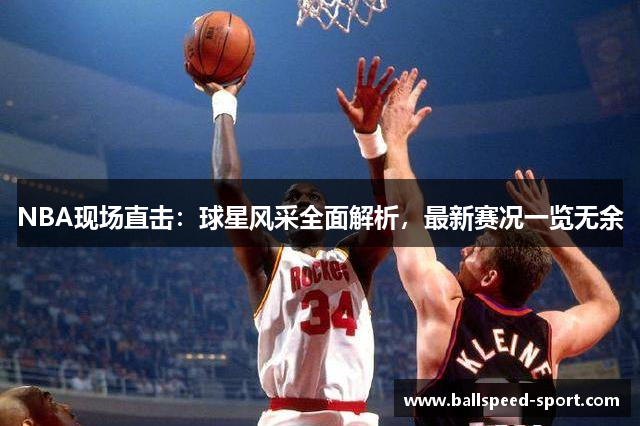 NBA现场直击：球星风采全面解析，最新赛况一览无余