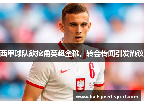 西甲球队欲挖角英超金靴，转会传闻引发热议