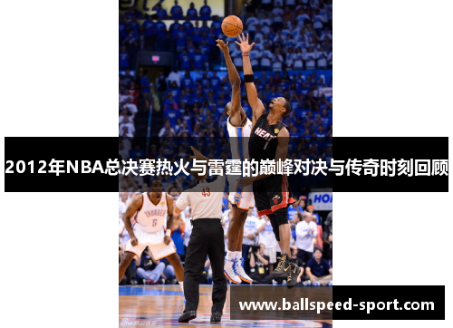 2012年NBA总决赛热火与雷霆的巅峰对决与传奇时刻回顾